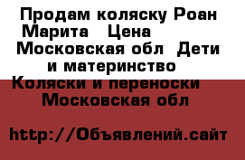 Продам коляску Роан Марита › Цена ­ 8 000 - Московская обл. Дети и материнство » Коляски и переноски   . Московская обл.